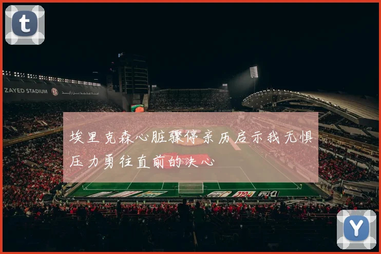 埃里克森心脏骤停亲历启示我无惧压力勇往直前的决心