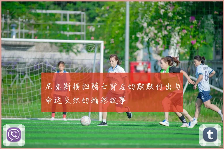 尼克斯横扫骑士背后的默默付出与命运交织的精彩故事
