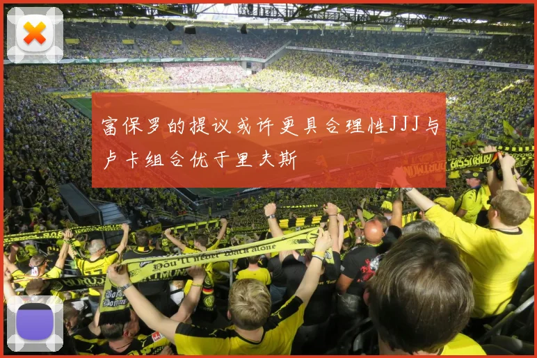 富保罗的提议或许更具合理性JJJ与卢卡组合优于里夫斯