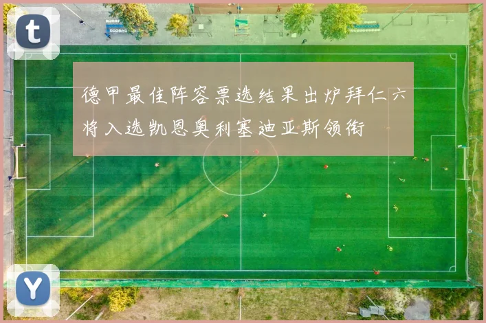 德甲最佳阵容票选结果出炉拜仁六将入选凯恩奥利塞迪亚斯领衔