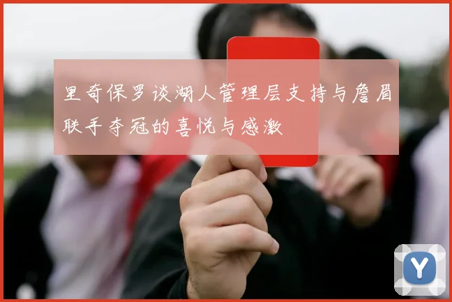 里奇保罗谈湖人管理层支持与詹眉联手夺冠的喜悦与感激