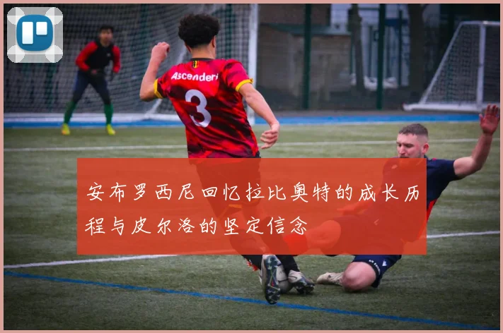 安布罗西尼回忆拉比奥特的成长历程与皮尔洛的坚定信念