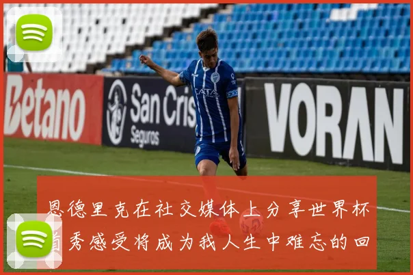 恩德里克在社交媒体上分享世界杯首秀感受将成为我人生中难忘的回忆