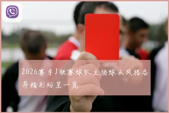 2026赛季J联赛球队主场球衣风格各异精彩纷呈一览