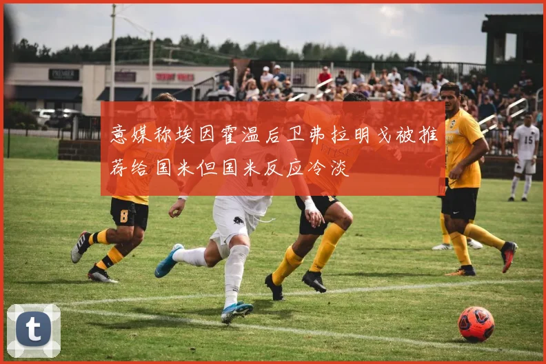 意媒称埃因霍温后卫弗拉明戈被推荐给国米但国米反应冷淡