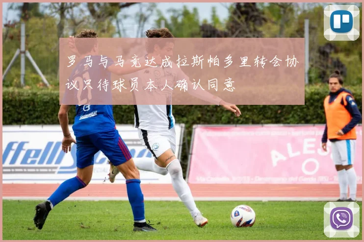 罗马与马竞达成拉斯帕多里转会协议只待球员本人确认同意