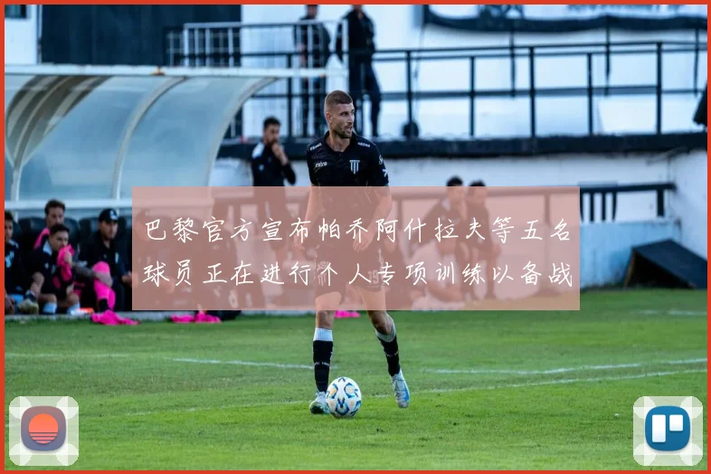巴黎官方宣布帕乔阿什拉夫等五名球员正在进行个人专项训练以备战新赛季