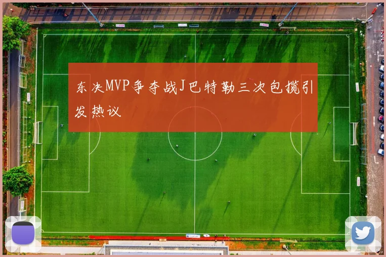 东决MVP争夺战J巴特勒三次包揽引发热议