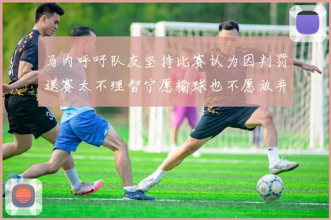 马内呼吁队友坚持比赛认为因判罚退赛太不理智宁愿输球也不愿放弃
