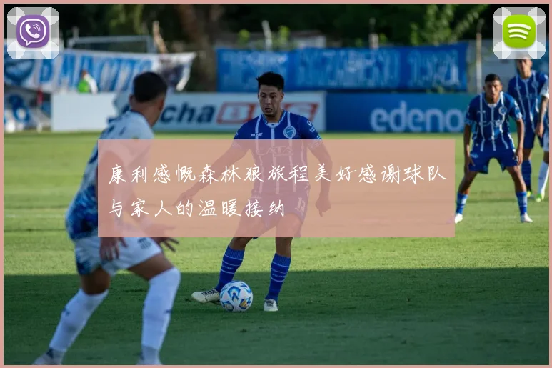 康利感慨森林狼旅程美好感谢球队与家人的温暖接纳