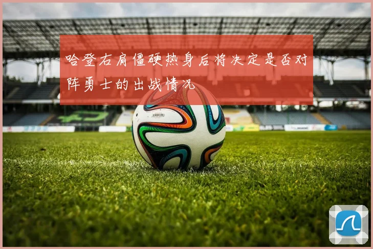 哈登右肩僵硬热身后将决定是否对阵勇士的出战情况