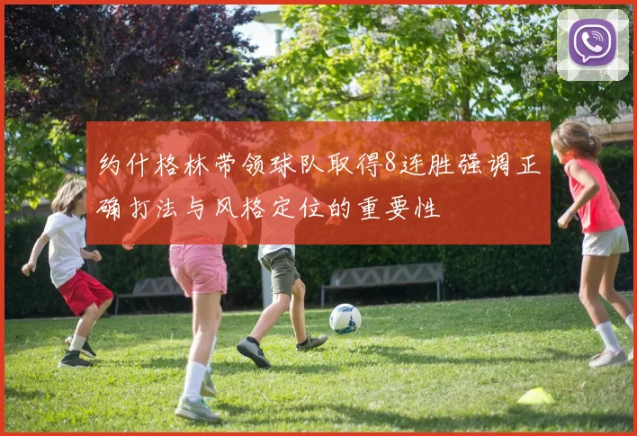 约什格林带领球队取得8连胜强调正确打法与风格定位的重要性