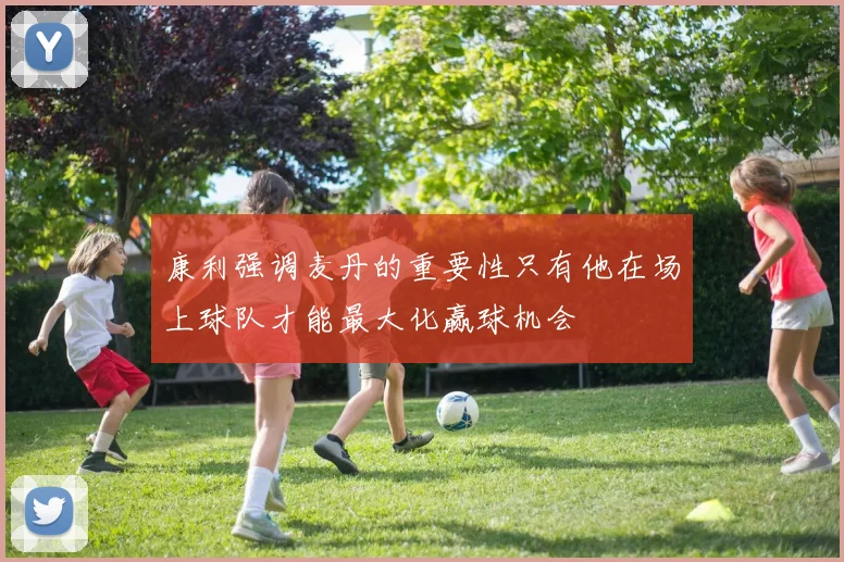 康利强调麦丹的重要性只有他在场上球队才能最大化赢球机会